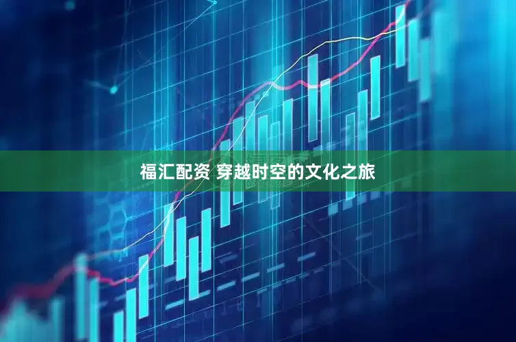 福汇配资 穿越时空的文化之旅