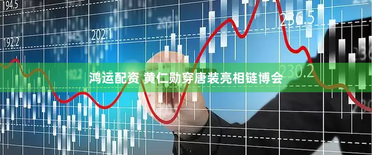 鸿运配资 黄仁勋穿唐装亮相链博会