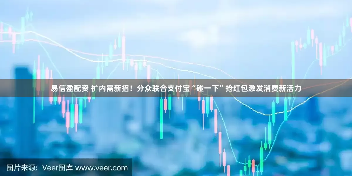 易信盈配资 扩内需新招！分众联合支付宝“碰一下”抢红包激发消费新活力