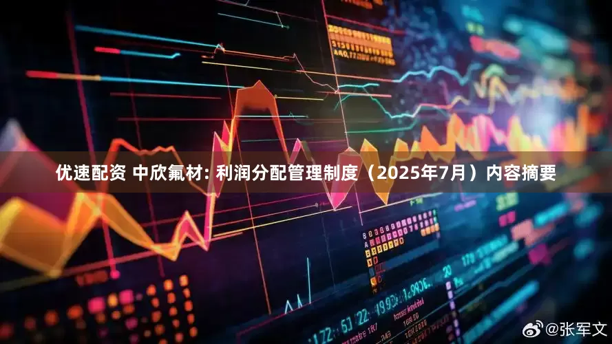 优速配资 中欣氟材: 利润分配管理制度（2025年7月）内容摘要