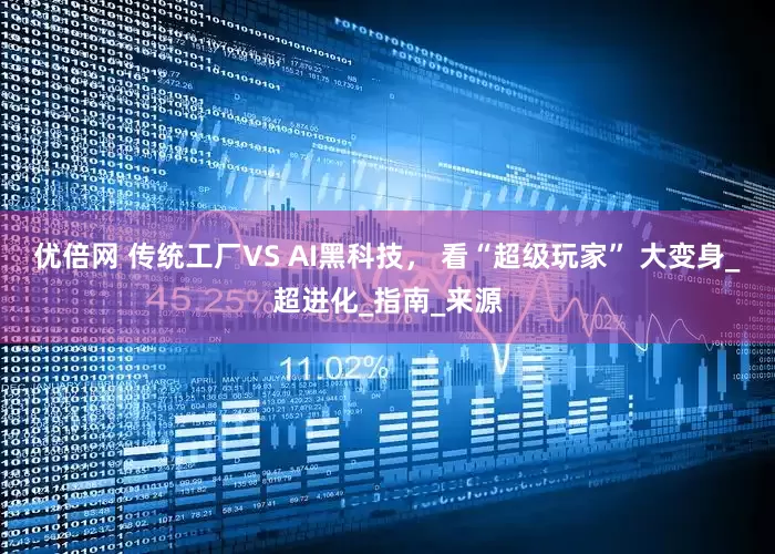 优倍网 传统工厂VS AI黑科技， 看“超级玩家” 大变身_超进化_指南_来源