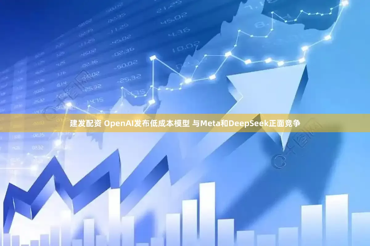 建发配资 OpenAI发布低成本模型 与Meta和DeepSeek正面竞争