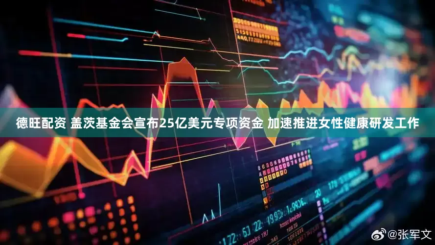 德旺配资 盖茨基金会宣布25亿美元专项资金 加速推进女性健康研发工作