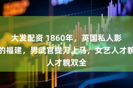 大发配资 1860年，英国私人影集里的福建，男武官提刀上马，女艺人才貌双全