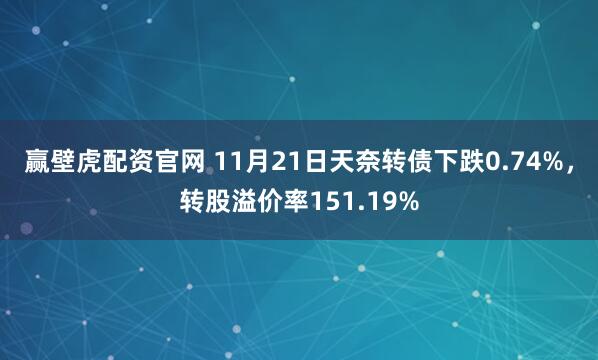 赢壁虎配资官网 11月21日天奈转债下跌0.74%，转股溢价率151.19%