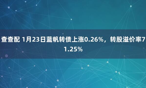查查配 1月23日蓝帆转债上涨0.26%，转股溢价率71.25%